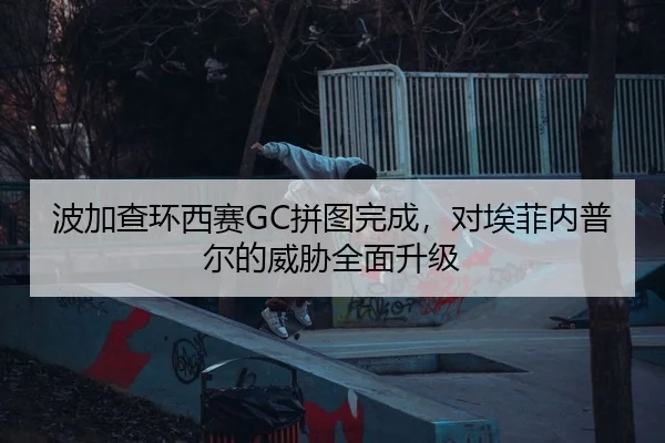 波加查环西赛GC拼图完成，对埃菲内普尔的威胁全面升级